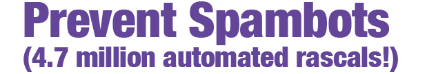 Prevent Spambots (4.7 million automated rascals!)
